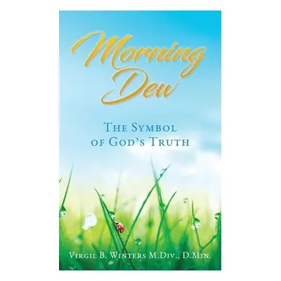 "Morning Dew: The Symbol of God's Truth" - "" ("Winters M. DIV D. Min Virgil B.")