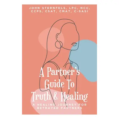 "A Partner's Guide To Truth and Healing: A Healing Journey for Betrayed Partners" - "" ("Sternfe