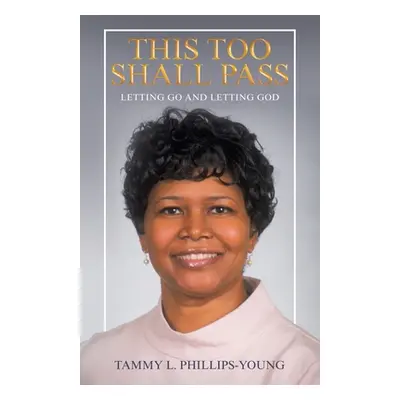 "This Too Shall Pass: Letting Go and Letting God" - "" ("Phillips-Young Tammy L.")