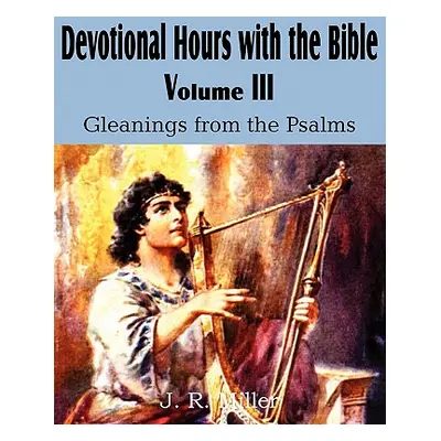 "Devotional Hours with the Bible Volume III, Gleanings from the Psalms" - "" ("Miller J. R.")