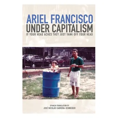 "Under Capitalism if Your Head Aches They Just Yank Off Your Head" - "" ("Francisco Ariel")