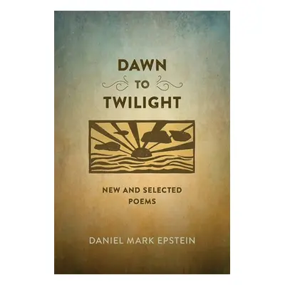 "Dawn to Twilight: New and Selected Poems" - "" ("Epstein Daniel Mark")