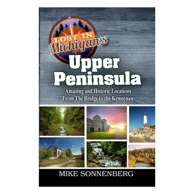 "Lost In Michigan's Upper Peninsula: Amazing and Historic Locations from the Bridge to the Kewee