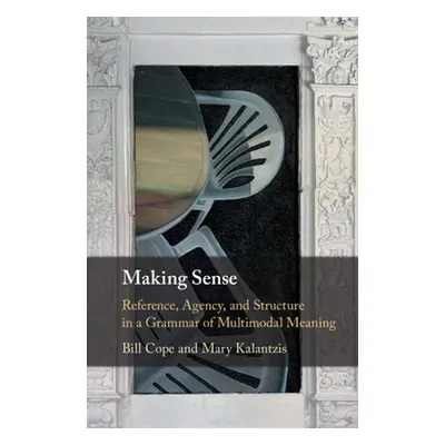 "Making Sense: Reference, Agency, and Structure in a Grammar of Multimodal Meaning" - "" ("Cope 