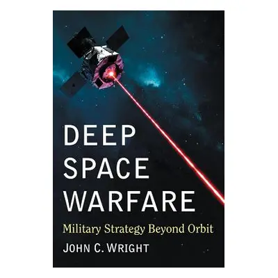 "Deep Space Warfare: Military Strategy Beyond Orbit" - "" ("Wright John C.")