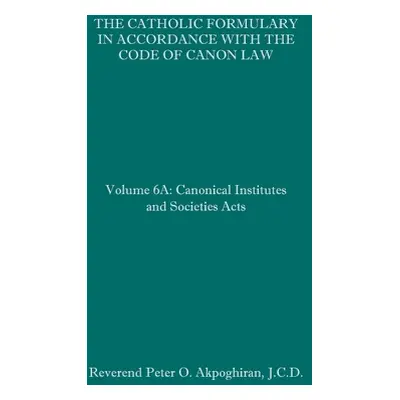 "The Catholic Formulary in Accordance with the Code of Canon Law: Volume 6A: Canonical Institute