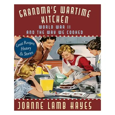 "Grandma's Wartime Kitchen: World War II and the Way We Cooked" - "" ("Hayes Joanne Lamb")