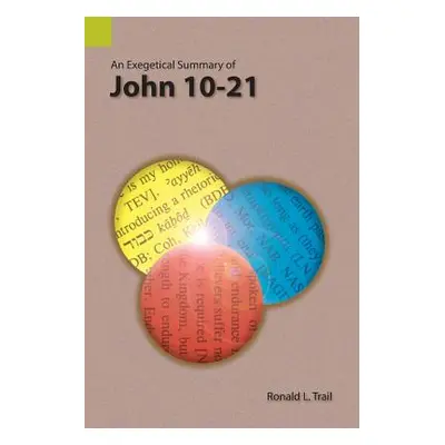 "An Exegetical Summary of John 10-21" - "" ("Trail Ronald L.")