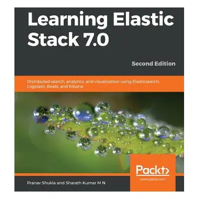 "Learning Elastic Stack 7.0 - Second Edition: Distributed search, analytics, and visualization u