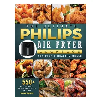 "The Ultimate Philips Air fryer Cookbook: 550+ Affordable, Easy & Delicious Recipes For Fast & H