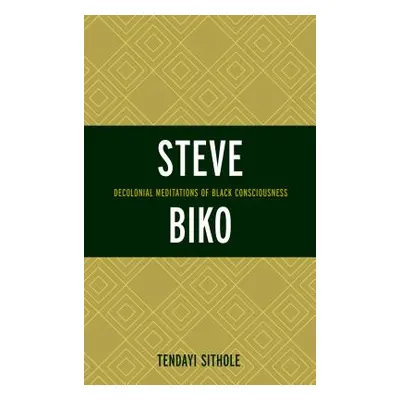 "Steve Biko: Decolonial Meditations of Black Consciousness" - "" ("Sithole Tendayi")