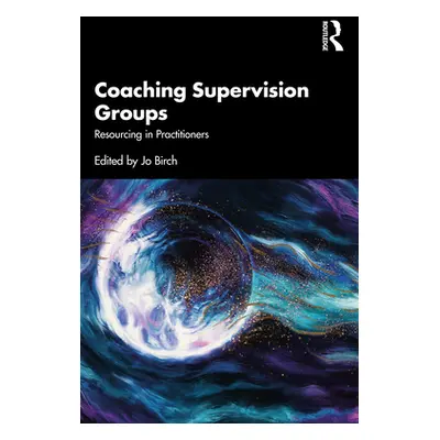 "Coaching Supervision Groups: Resourcing Practitioners" - "" ("Birch Jo")