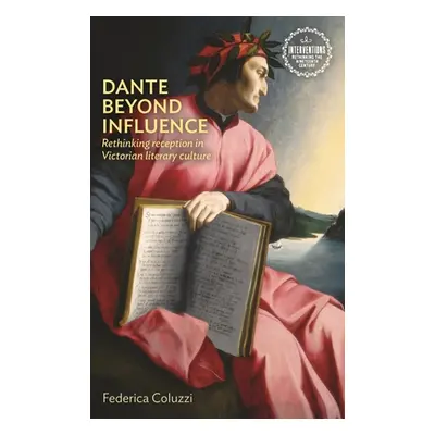 "Dante Beyond Influence: Rethinking Reception in Victorian Literary Culture" - "" ("Coluzzi Fede