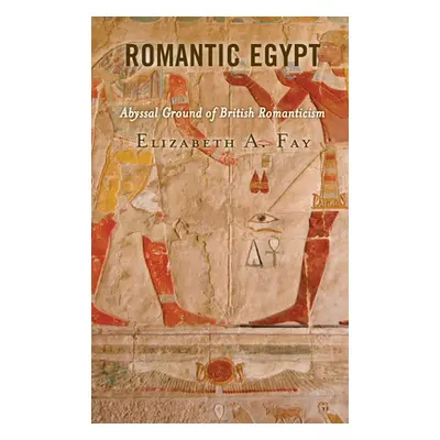 "Romantic Egypt: Abyssal Ground of British Romanticism" - "" ("Fay Elizabeth A.")