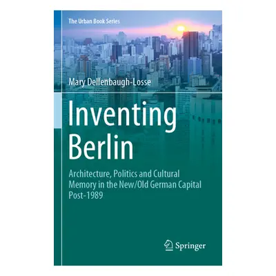 "Inventing Berlin: Architecture, Politics and Cultural Memory in the New/Old German Capital Post