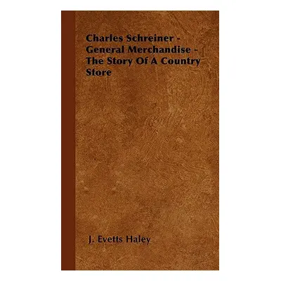 "Charles Schreiner - General Merchandise - The Story of a Country Store" - "" ("Haley J. Evetts"