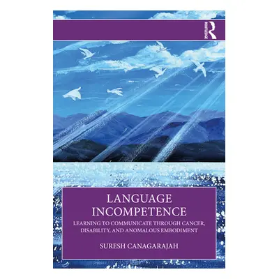 "Language Incompetence: Learning to Communicate Through Cancer, Disability, and Anomalous Embodi