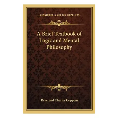 "A Brief Textbook of Logic and Mental Philosophy" - "" ("Coppens Reverend Charles")