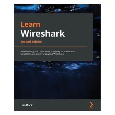 "Learn Wireshark - Second Edition: A definitive guide to expertly analyzing protocols and troubl