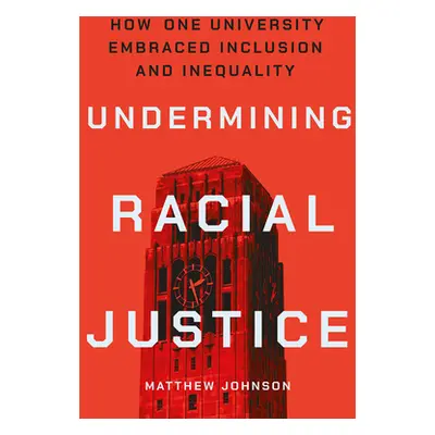 "Undermining Racial Justice: How One University Embraced Inclusion and Inequality" - "" ("Johnso