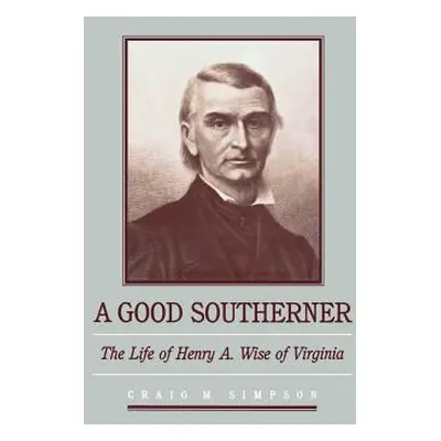 "A Good Southerner: The Life of Henry a Wise of Virginia" - "" ("Simpson Craig M.")