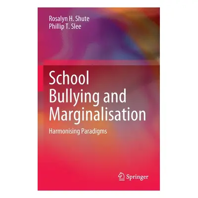 "School Bullying and Marginalisation: Harmonising Paradigms" - "" ("Shute Rosalyn H.")