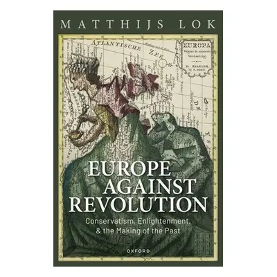 "Europe Against Revolution: Conservatism, Enlightenment, and the Making of the Past" - "" ("Lok 