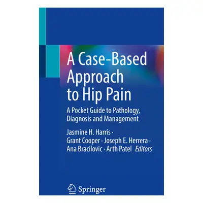 "A Case-Based Approach to Hip Pain: A Pocket Guide to Pathology, Diagnosis and Management" - "" 