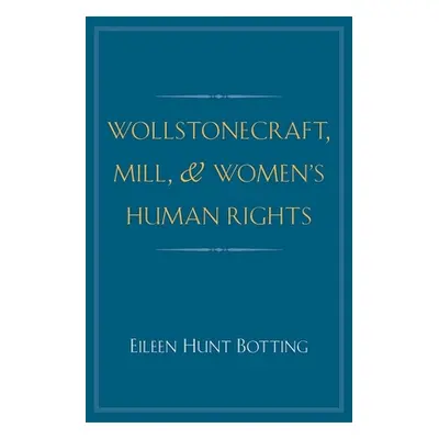 "Wollstonecraft, Mill, and Women's Human Rights" - "" ("Botting Eileen Hunt")