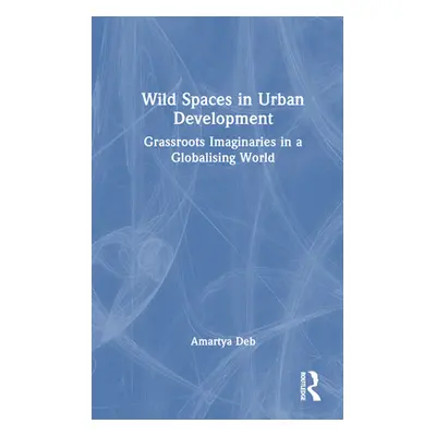 "Wild Spaces in Urban Development: Grassroots Imaginaries in a Globalising World" - "" ("Deb Ama