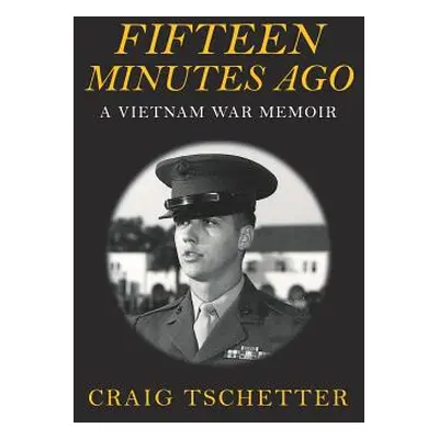 "Fifteen Minutes Ago: A Vietnam War Memoir" - "" ("Tschetter Craig")