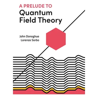 "A Prelude to Quantum Field Theory" - "" ("Donoghue John")