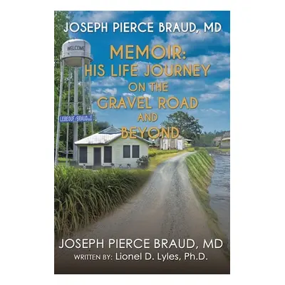 "The Memoir of Joseph Pierce Braud, Md: His Life Journey on the Gravel Road and Beyond: As Told 