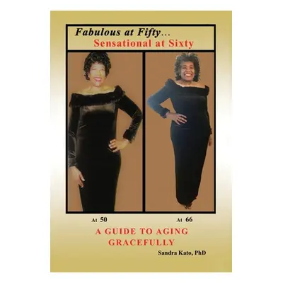 "Fabulous at Fifty...Sensational at Sixty: A Guide To Aging Gracefully" - "" ("Kato Sandra")