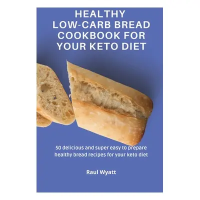 "Healthy Low-Carb Bread Cookbook for your Keto Diet: 50 delicious and super easy to prepare heal