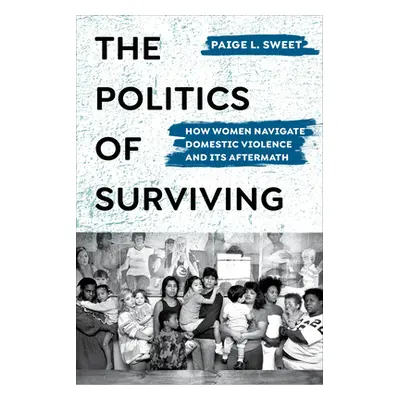 "The Politics of Surviving: How Women Navigate Domestic Violence and Its Aftermath" - "" ("Sweet