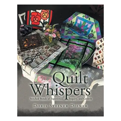 "Quilt Whispers: Stitched Bonds of Experience, Inquiry and Growth" - "" ("Diener Doris Steiner")