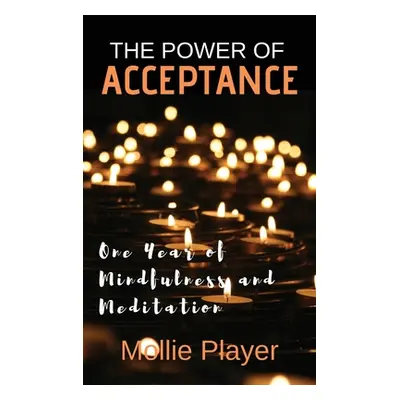 "The Power Of Acceptance: One Year Of Mindfulness And Meditation" - "" ("Player Mollie")