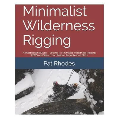 "Minimalist Wilderness Rigging: A Practitioner's Study - Volume 3: Minimalist Wilderness Rigging