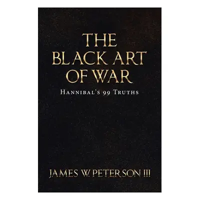 "The Black Art of War: Hannibal's 99 Truths" - "" ("Peterson James W. III")