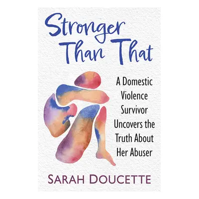 "Stronger Than That: A Domestic Violence Survivor Uncovers the Truth about Her Abuser" - "" ("Do