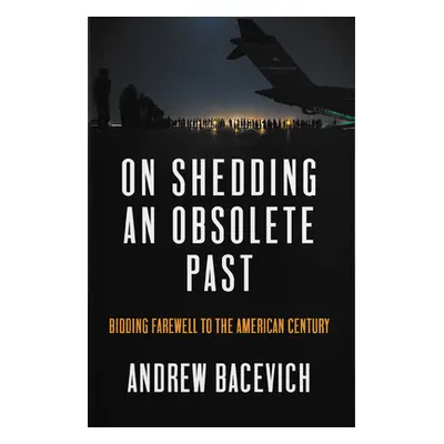 "On Shedding an Obsolete Past: Bidding Farewell to the American Century" - "" ("Bacevich Andrew 