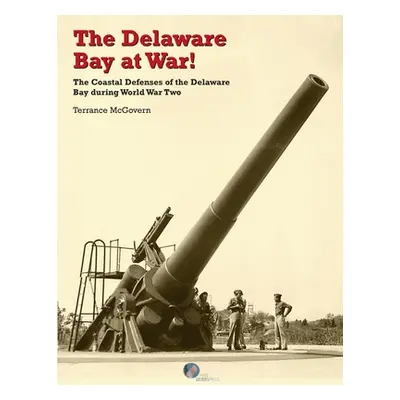 "The Delaware Bay at War!: The Coastal Defenses of the Delaware Bay during World War Two" - "" (