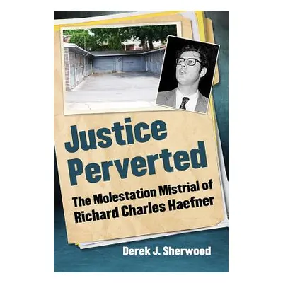 "Justice Perverted: The Molestation Mistrial of Richard Charles Haefner" - "" ("Sherwood Derek J