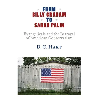 "From Billy Graham to Sarah Palin: Evangelicals and the Betrayal of American Conservatism" - "" 