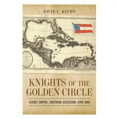 "Knights of the Golden Circle: Secret Empire, Southern Secession, Civil War" - "" ("Keehn David 