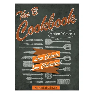 "The B Cookbook: Low Calorie, Low Carbohydrates, No Added Salt Diet" - "" ("Green Marion P.")