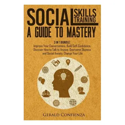 "Social Skills Training: A Guide to Mastery. 3 in 1 Bundle. Improve Your Conversations, Build Se