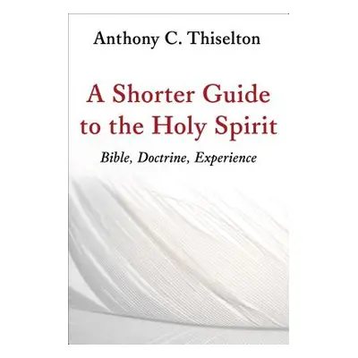 "A Shorter Guide to the Holy Spirit: Bible, Doctrine, Experience" - "" ("Thiselton Anthony C.")