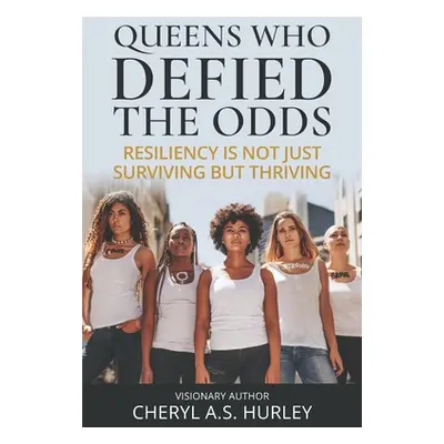 "Queens Who Defied the Odds: Resiliency is Not Just Surviving but Thriving" - "" ("Hurley Cheryl